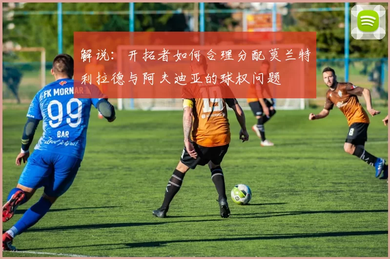 解说：开拓者如何合理分配莫兰特利拉德与阿夫迪亚的球权问题