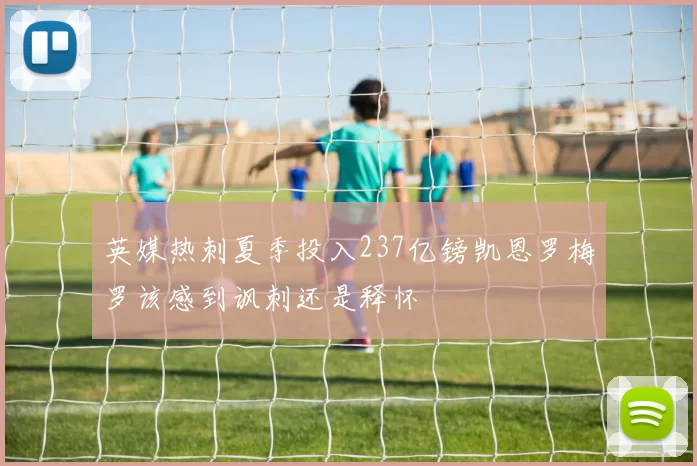英媒热刺夏季投入237亿镑凯恩罗梅罗该感到讽刺还是释怀