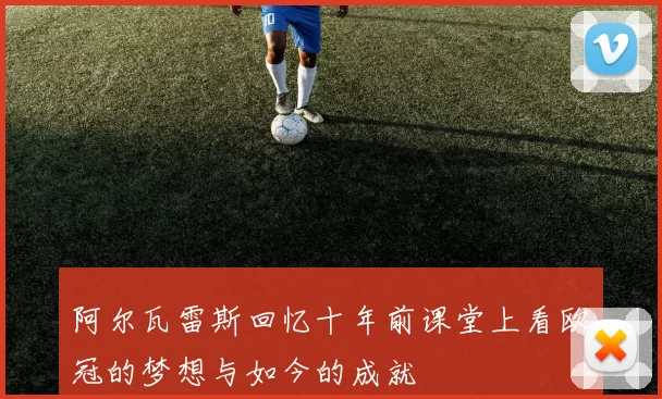 阿尔瓦雷斯回忆十年前课堂上看欧冠的梦想与如今的成就