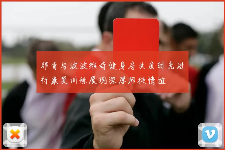 邓肯与波波维奇健身房共度时光进行康复训练展现深厚师徒情谊